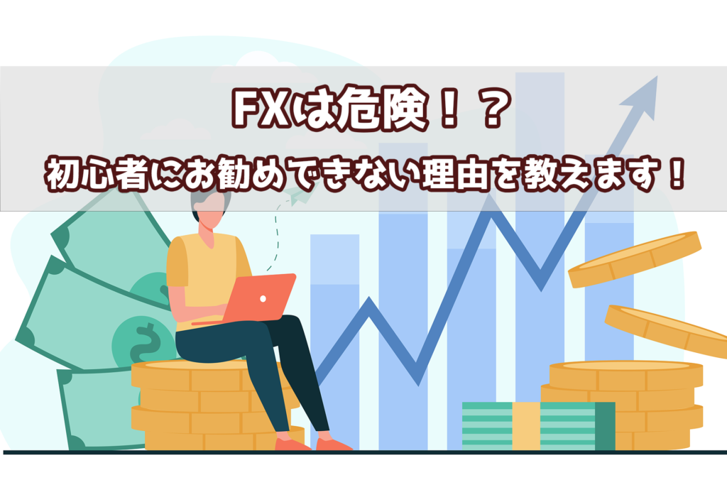 FXは危険！？初心者にお勧めできない理由を教えます！