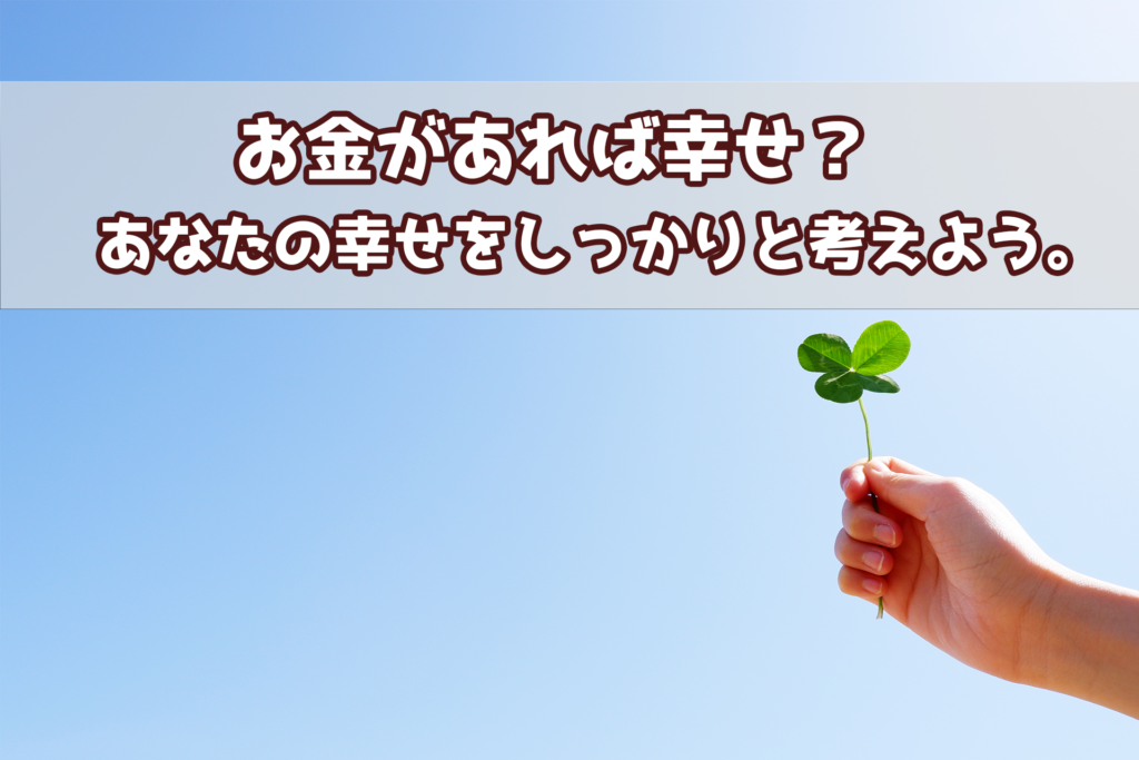 お金があれば幸せ？あなたの幸せをしっかりと考えよう。