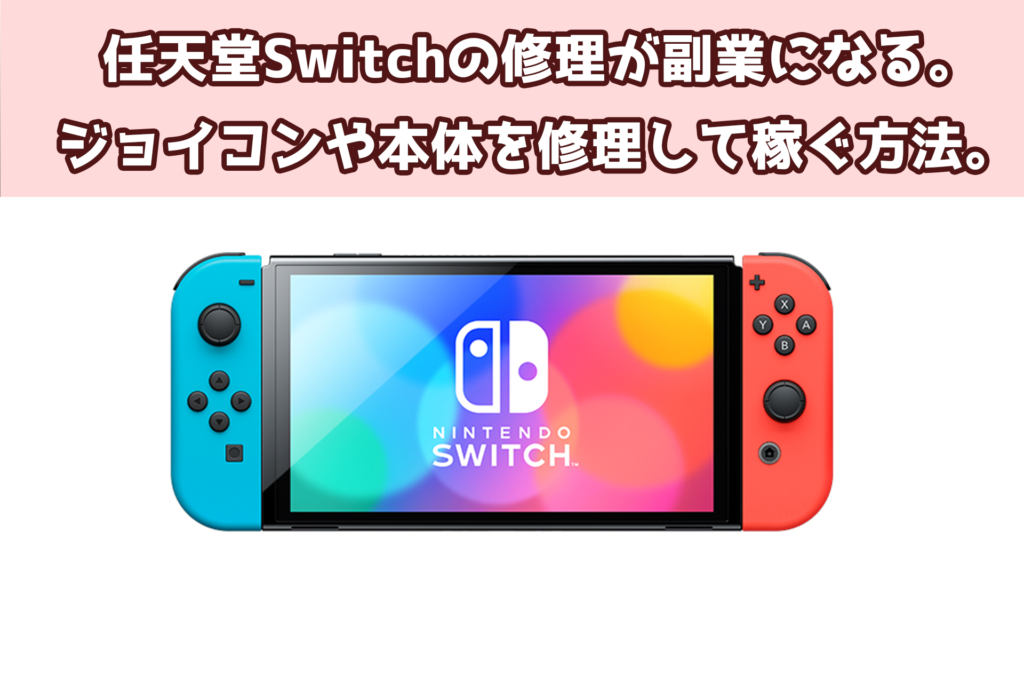 Nintendo Switchの修理が副業になる。ジョイコンや本体を修理して稼ぐ方法。