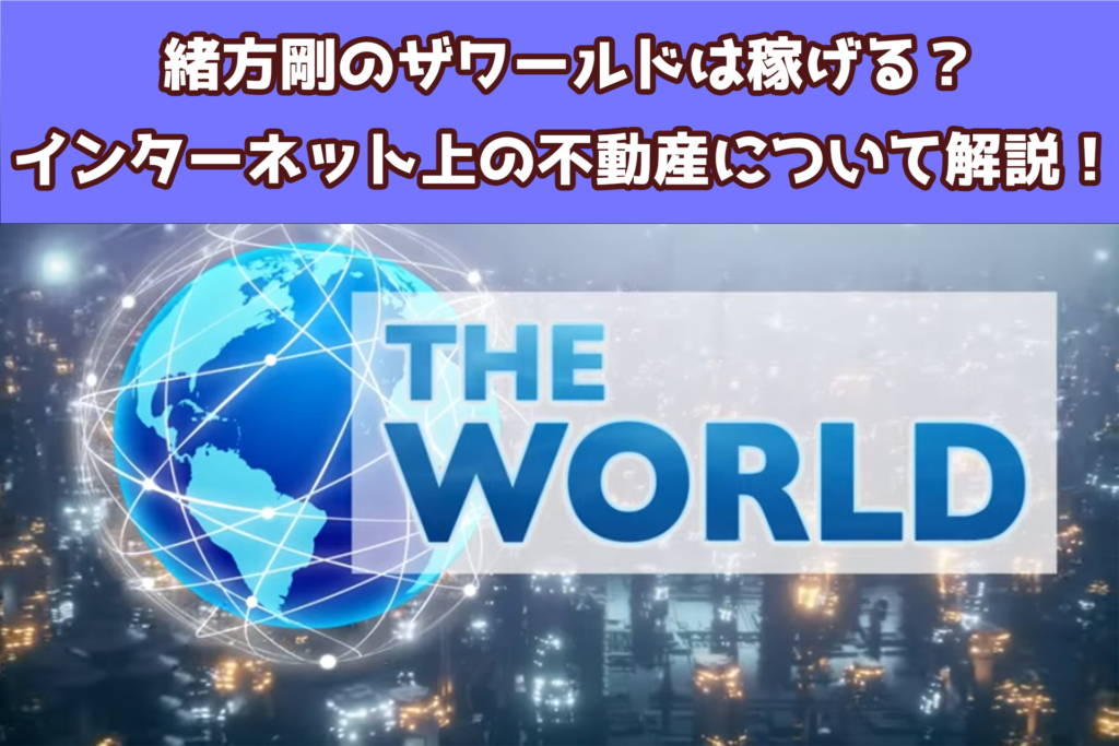 緒方剛のTHE WORLD（ザワールド）は稼げる？インターネット上の不動産について徹底解説し、稼げるかのレビューをします！