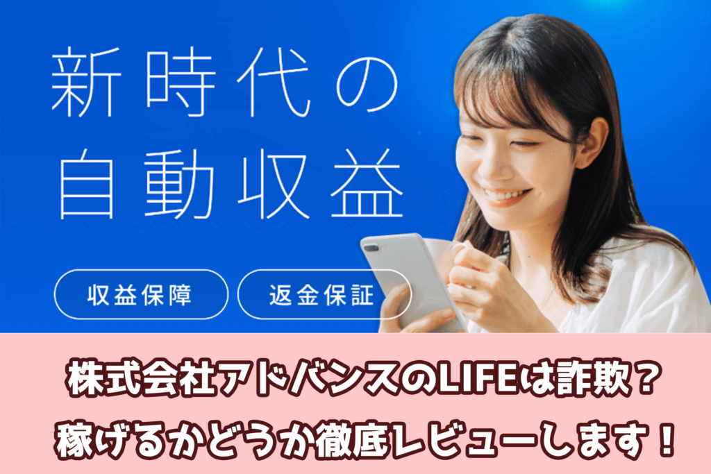 株式会社アドバンスのLIFEは詐欺？稼げるかどうか徹底レビューします！